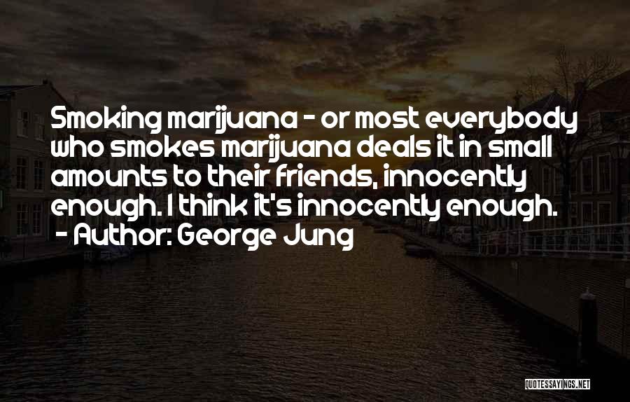 George Jung Quotes: Smoking Marijuana - Or Most Everybody Who Smokes Marijuana Deals It In Small Amounts To Their Friends, Innocently Enough. I