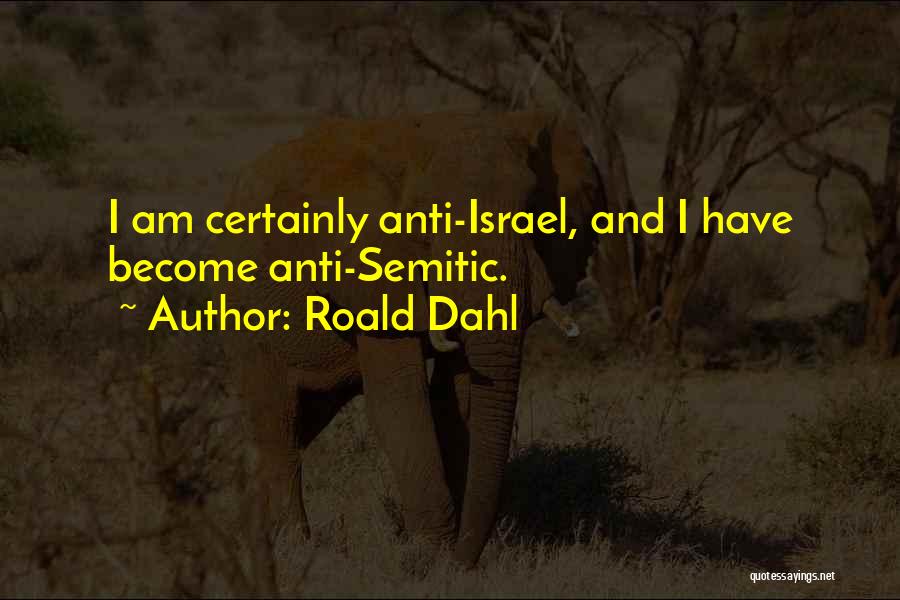 Roald Dahl Quotes: I Am Certainly Anti-israel, And I Have Become Anti-semitic.