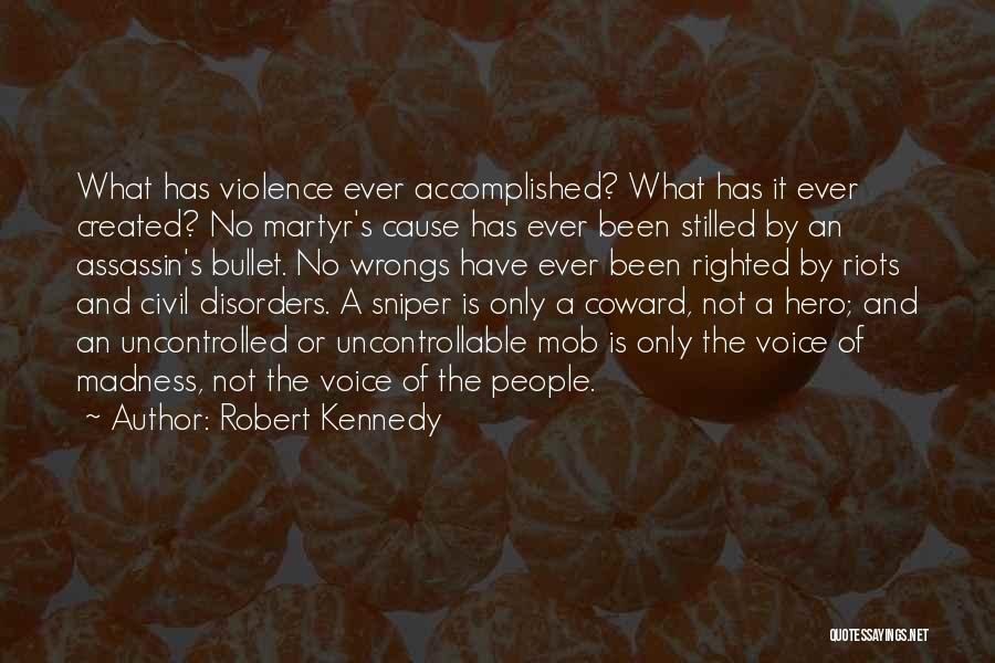 Robert Kennedy Quotes: What Has Violence Ever Accomplished? What Has It Ever Created? No Martyr's Cause Has Ever Been Stilled By An Assassin's