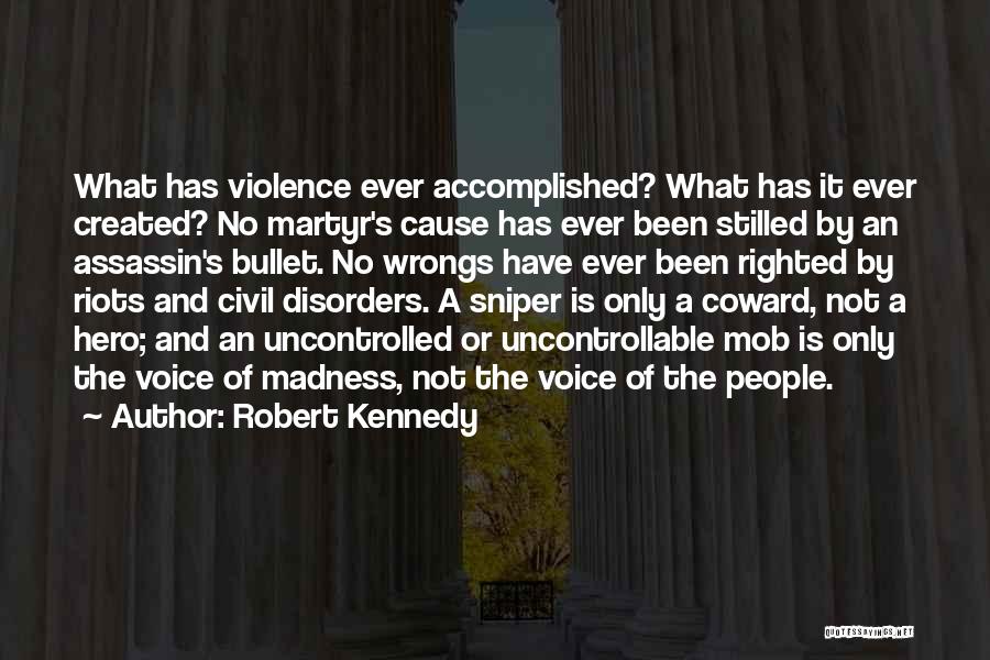 Robert Kennedy Quotes: What Has Violence Ever Accomplished? What Has It Ever Created? No Martyr's Cause Has Ever Been Stilled By An Assassin's