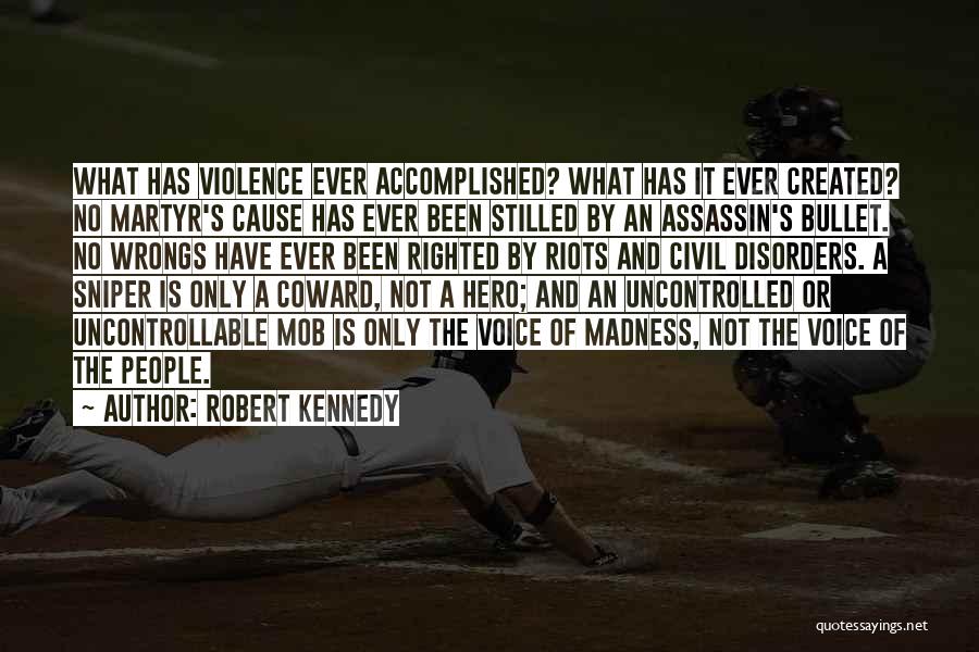 Robert Kennedy Quotes: What Has Violence Ever Accomplished? What Has It Ever Created? No Martyr's Cause Has Ever Been Stilled By An Assassin's