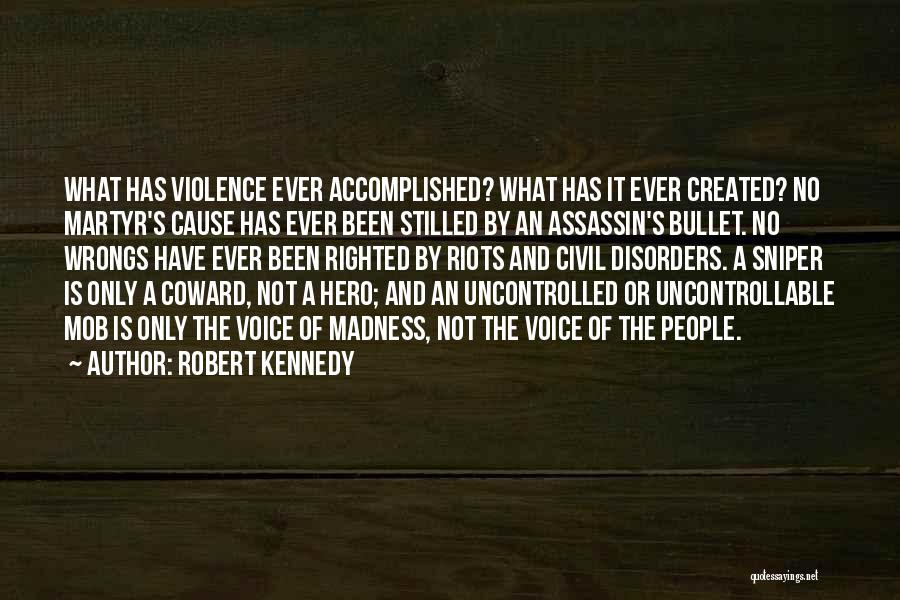Robert Kennedy Quotes: What Has Violence Ever Accomplished? What Has It Ever Created? No Martyr's Cause Has Ever Been Stilled By An Assassin's