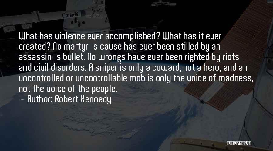 Robert Kennedy Quotes: What Has Violence Ever Accomplished? What Has It Ever Created? No Martyr's Cause Has Ever Been Stilled By An Assassin's