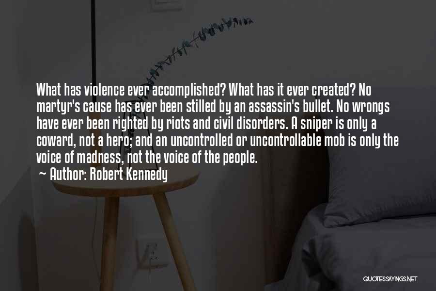 Robert Kennedy Quotes: What Has Violence Ever Accomplished? What Has It Ever Created? No Martyr's Cause Has Ever Been Stilled By An Assassin's