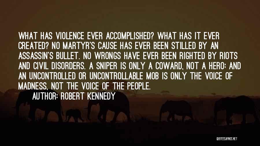 Robert Kennedy Quotes: What Has Violence Ever Accomplished? What Has It Ever Created? No Martyr's Cause Has Ever Been Stilled By An Assassin's