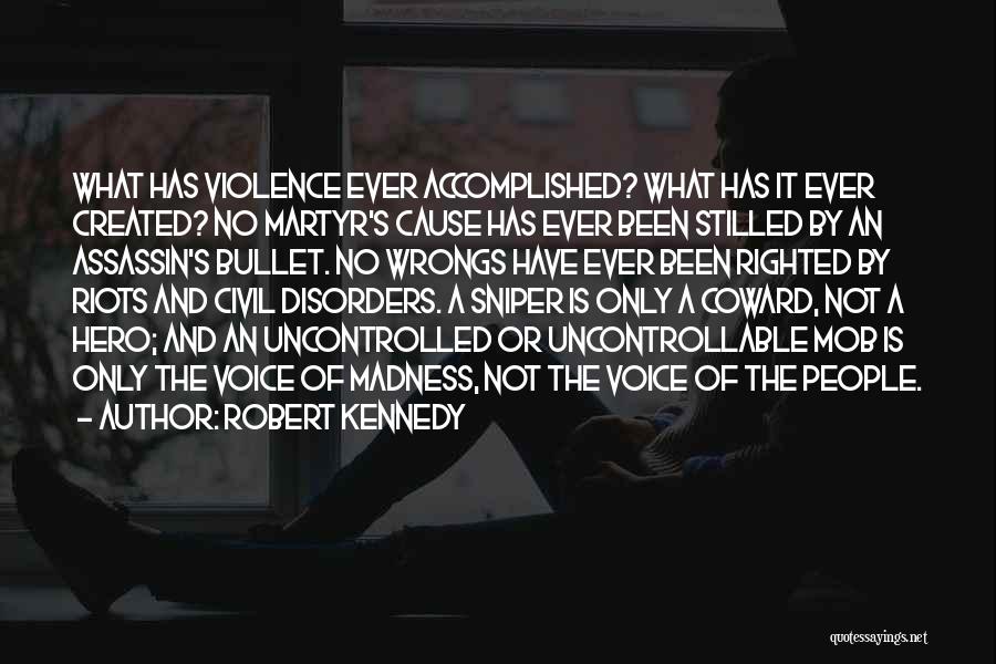 Robert Kennedy Quotes: What Has Violence Ever Accomplished? What Has It Ever Created? No Martyr's Cause Has Ever Been Stilled By An Assassin's