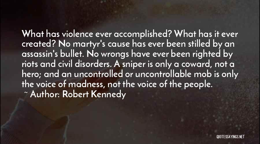 Robert Kennedy Quotes: What Has Violence Ever Accomplished? What Has It Ever Created? No Martyr's Cause Has Ever Been Stilled By An Assassin's
