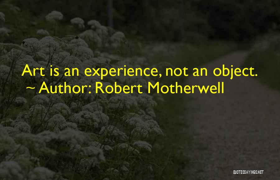 Robert Motherwell Quotes: Art Is An Experience, Not An Object.