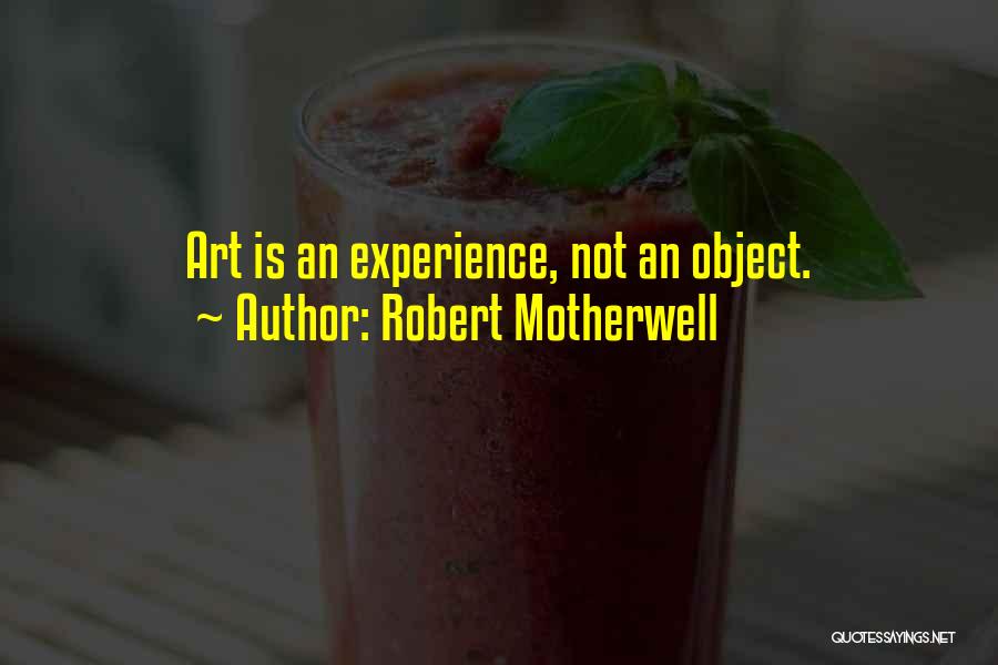 Robert Motherwell Quotes: Art Is An Experience, Not An Object.