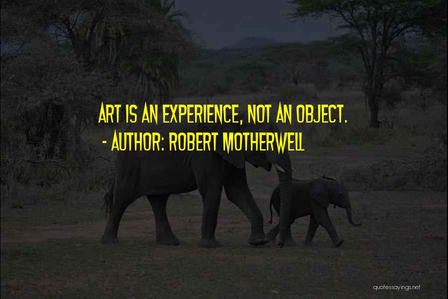 Robert Motherwell Quotes: Art Is An Experience, Not An Object.