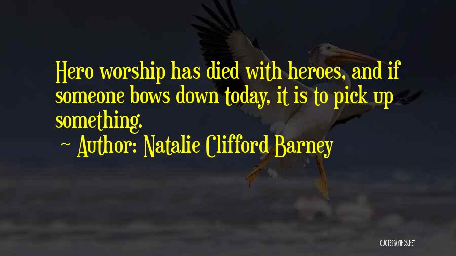 Natalie Clifford Barney Quotes: Hero Worship Has Died With Heroes, And If Someone Bows Down Today, It Is To Pick Up Something.