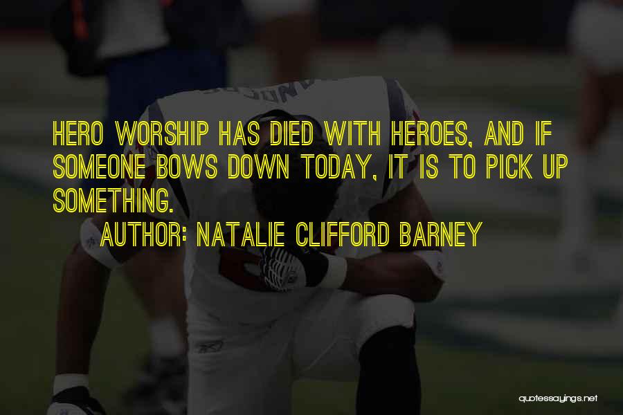 Natalie Clifford Barney Quotes: Hero Worship Has Died With Heroes, And If Someone Bows Down Today, It Is To Pick Up Something.