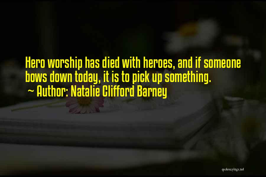 Natalie Clifford Barney Quotes: Hero Worship Has Died With Heroes, And If Someone Bows Down Today, It Is To Pick Up Something.