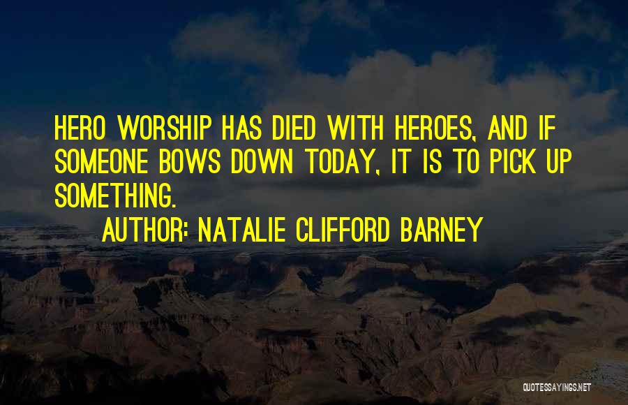 Natalie Clifford Barney Quotes: Hero Worship Has Died With Heroes, And If Someone Bows Down Today, It Is To Pick Up Something.