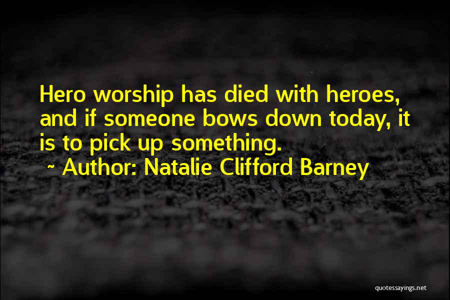 Natalie Clifford Barney Quotes: Hero Worship Has Died With Heroes, And If Someone Bows Down Today, It Is To Pick Up Something.