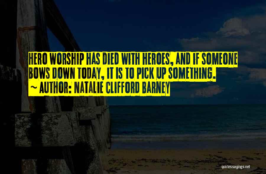 Natalie Clifford Barney Quotes: Hero Worship Has Died With Heroes, And If Someone Bows Down Today, It Is To Pick Up Something.