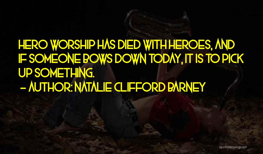 Natalie Clifford Barney Quotes: Hero Worship Has Died With Heroes, And If Someone Bows Down Today, It Is To Pick Up Something.