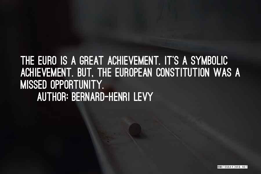Bernard-Henri Levy Quotes: The Euro Is A Great Achievement. It's A Symbolic Achievement. But, The European Constitution Was A Missed Opportunity.