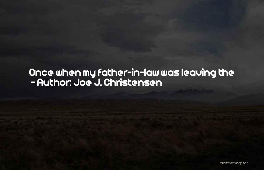 Joe J. Christensen Quotes: Once When My Father-in-law Was Leaving The House After Lunch To Return To The Field To Work, My Mother-in-law Said,