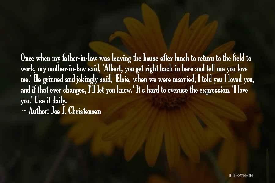 Joe J. Christensen Quotes: Once When My Father-in-law Was Leaving The House After Lunch To Return To The Field To Work, My Mother-in-law Said,