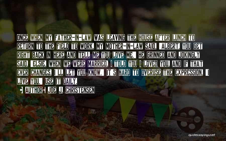 Joe J. Christensen Quotes: Once When My Father-in-law Was Leaving The House After Lunch To Return To The Field To Work, My Mother-in-law Said,