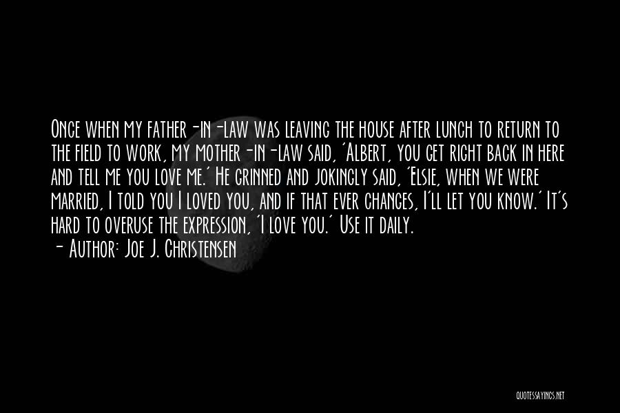 Joe J. Christensen Quotes: Once When My Father-in-law Was Leaving The House After Lunch To Return To The Field To Work, My Mother-in-law Said,