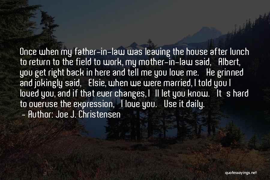 Joe J. Christensen Quotes: Once When My Father-in-law Was Leaving The House After Lunch To Return To The Field To Work, My Mother-in-law Said,
