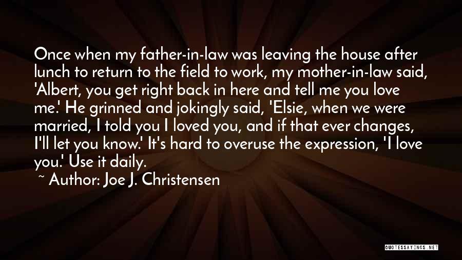 Joe J. Christensen Quotes: Once When My Father-in-law Was Leaving The House After Lunch To Return To The Field To Work, My Mother-in-law Said,