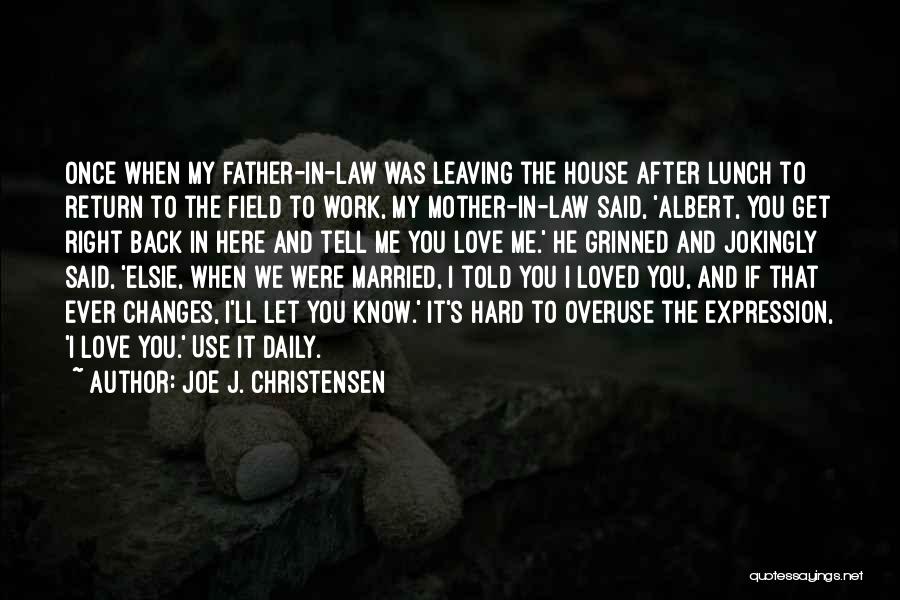 Joe J. Christensen Quotes: Once When My Father-in-law Was Leaving The House After Lunch To Return To The Field To Work, My Mother-in-law Said,