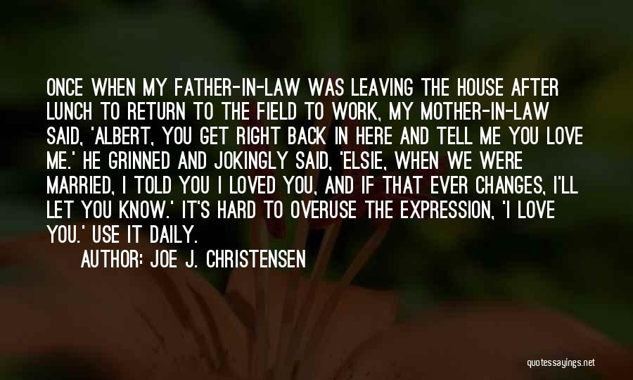 Joe J. Christensen Quotes: Once When My Father-in-law Was Leaving The House After Lunch To Return To The Field To Work, My Mother-in-law Said,