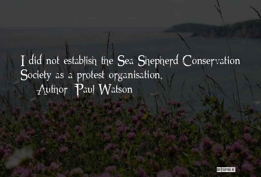 Paul Watson Quotes: I Did Not Establish The Sea Shepherd Conservation Society As A Protest Organisation.