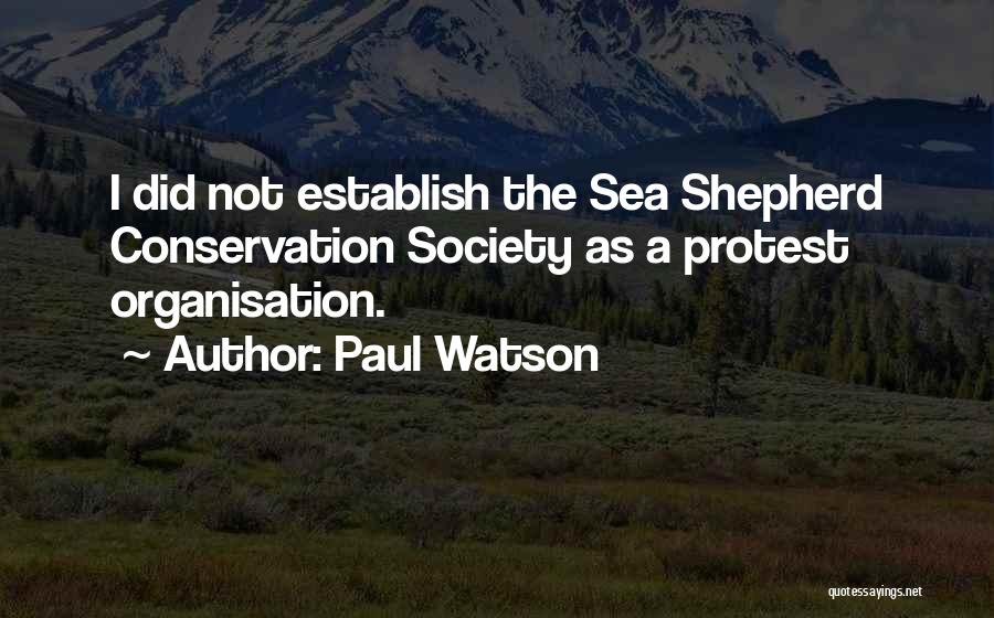 Paul Watson Quotes: I Did Not Establish The Sea Shepherd Conservation Society As A Protest Organisation.