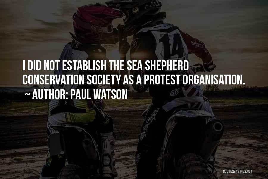 Paul Watson Quotes: I Did Not Establish The Sea Shepherd Conservation Society As A Protest Organisation.
