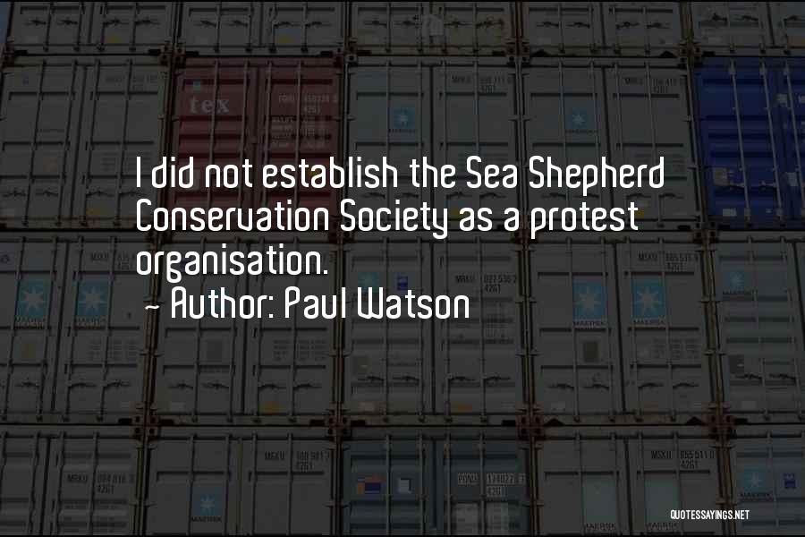 Paul Watson Quotes: I Did Not Establish The Sea Shepherd Conservation Society As A Protest Organisation.