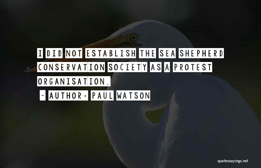 Paul Watson Quotes: I Did Not Establish The Sea Shepherd Conservation Society As A Protest Organisation.