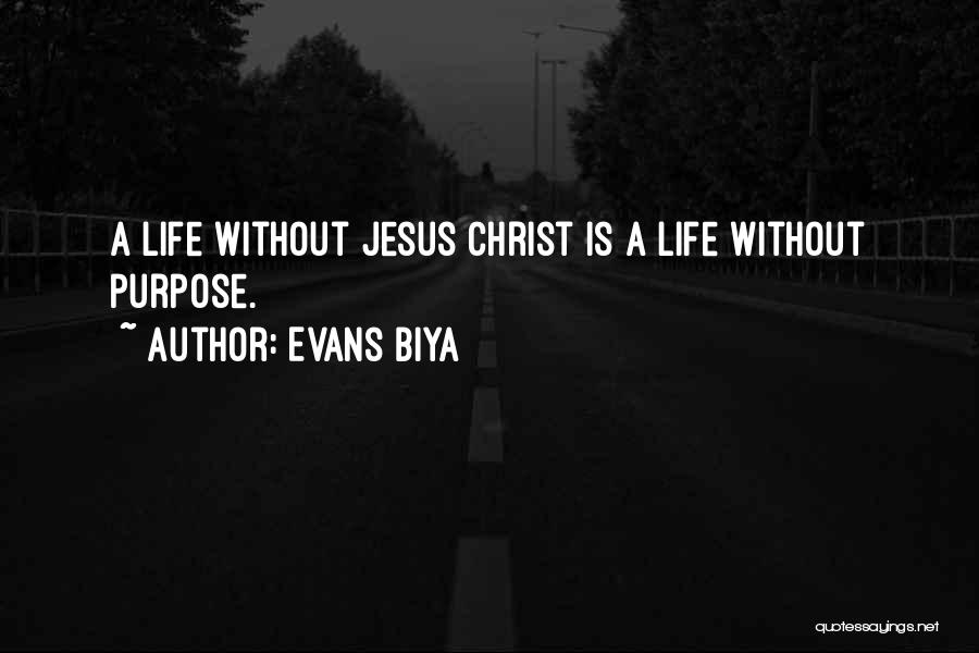 Evans Biya Quotes: A Life Without Jesus Christ Is A Life Without Purpose.