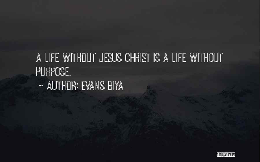 Evans Biya Quotes: A Life Without Jesus Christ Is A Life Without Purpose.