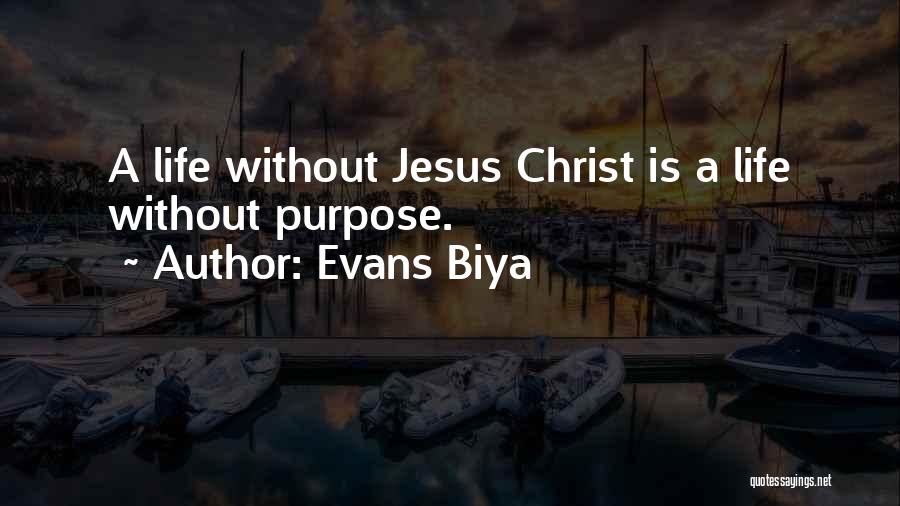 Evans Biya Quotes: A Life Without Jesus Christ Is A Life Without Purpose.