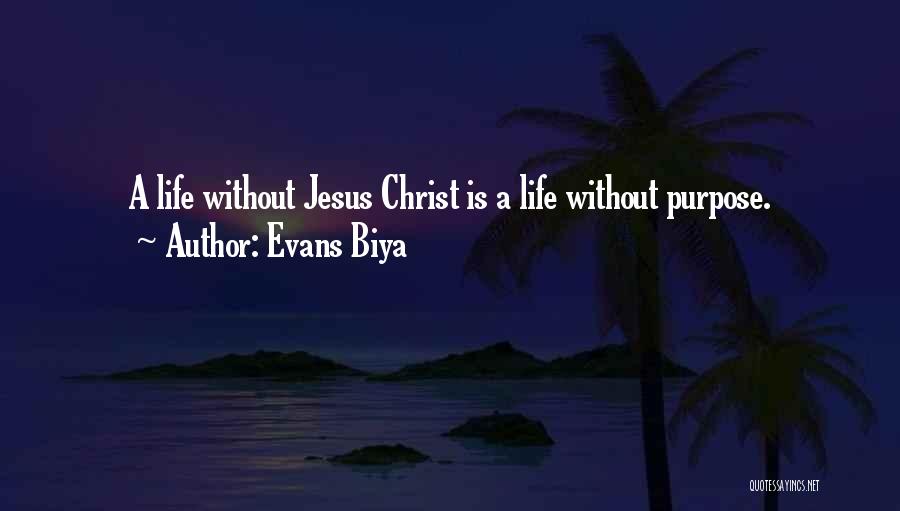 Evans Biya Quotes: A Life Without Jesus Christ Is A Life Without Purpose.