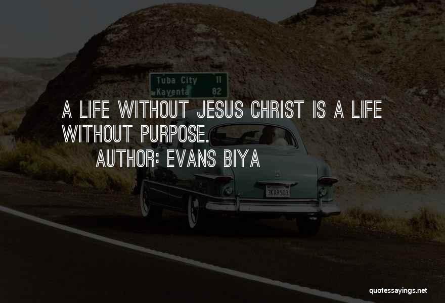 Evans Biya Quotes: A Life Without Jesus Christ Is A Life Without Purpose.