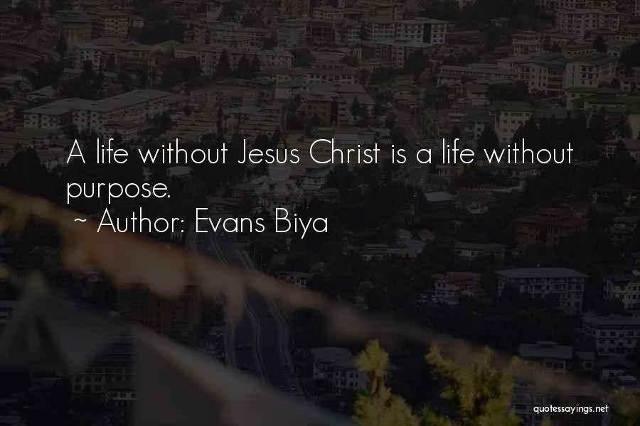 Evans Biya Quotes: A Life Without Jesus Christ Is A Life Without Purpose.