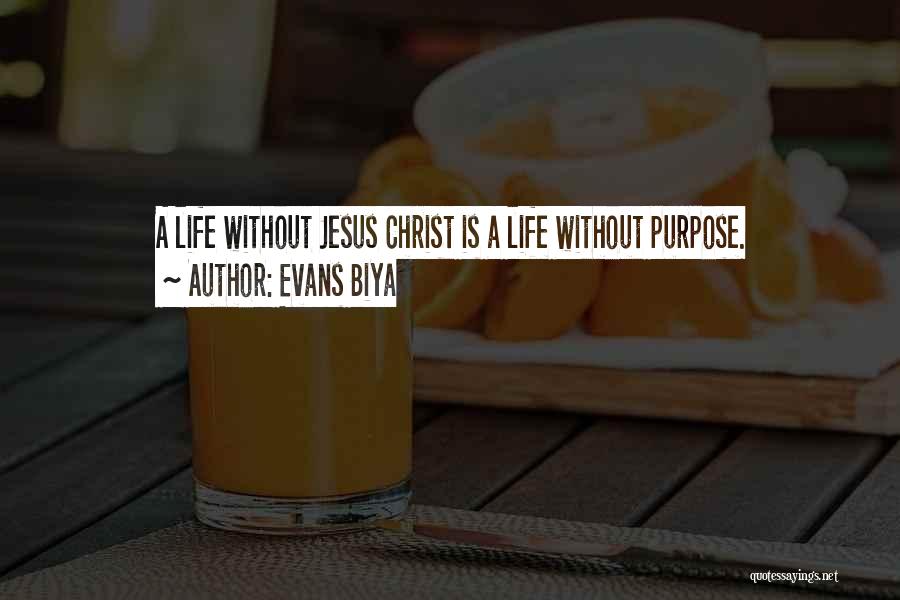 Evans Biya Quotes: A Life Without Jesus Christ Is A Life Without Purpose.