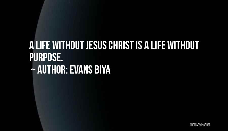 Evans Biya Quotes: A Life Without Jesus Christ Is A Life Without Purpose.