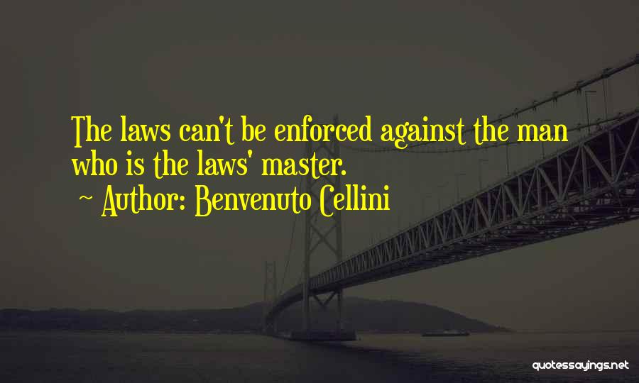 Benvenuto Cellini Quotes: The Laws Can't Be Enforced Against The Man Who Is The Laws' Master.