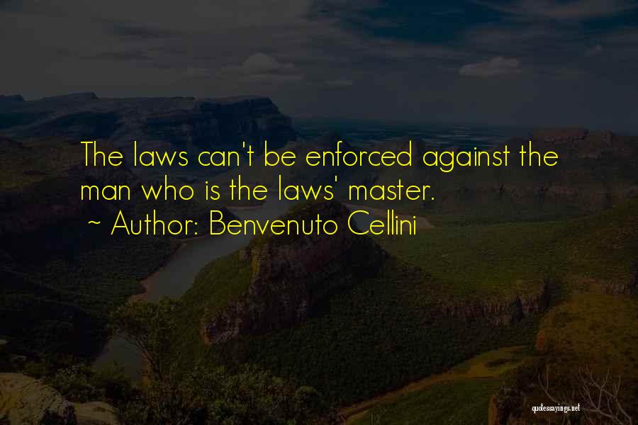 Benvenuto Cellini Quotes: The Laws Can't Be Enforced Against The Man Who Is The Laws' Master.