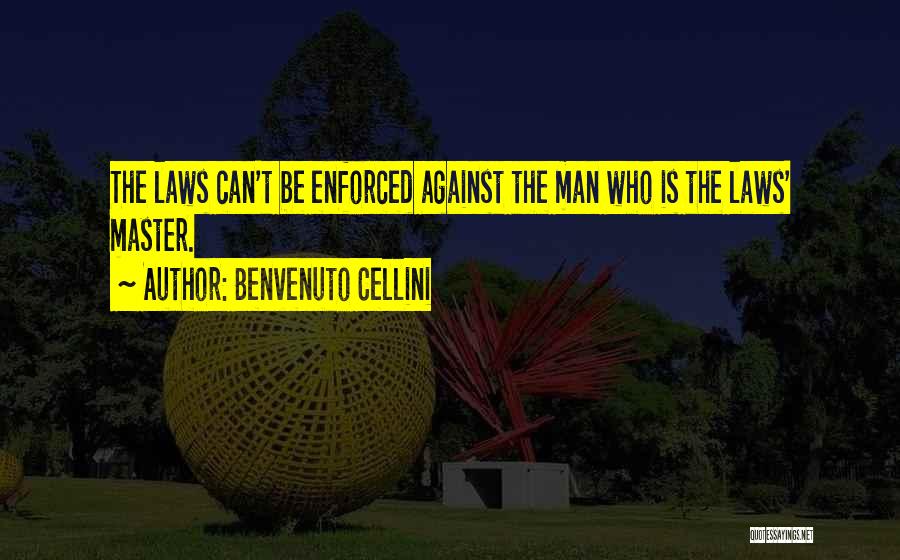 Benvenuto Cellini Quotes: The Laws Can't Be Enforced Against The Man Who Is The Laws' Master.