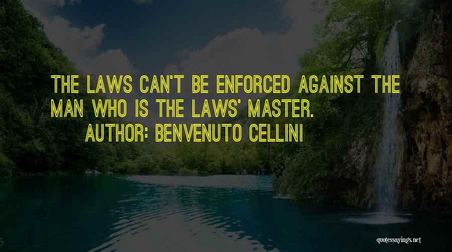 Benvenuto Cellini Quotes: The Laws Can't Be Enforced Against The Man Who Is The Laws' Master.