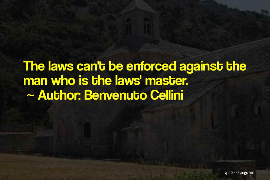 Benvenuto Cellini Quotes: The Laws Can't Be Enforced Against The Man Who Is The Laws' Master.