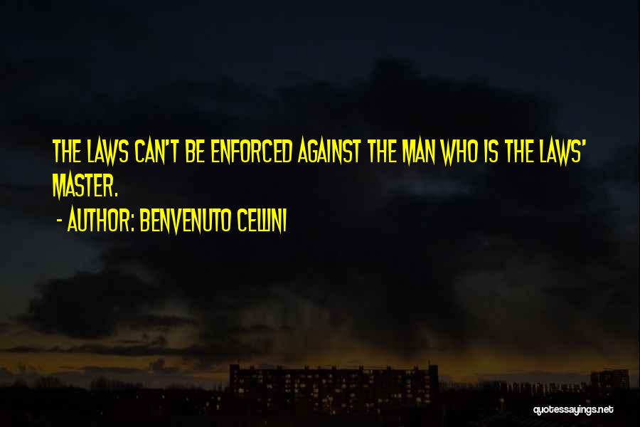 Benvenuto Cellini Quotes: The Laws Can't Be Enforced Against The Man Who Is The Laws' Master.