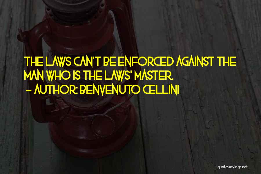 Benvenuto Cellini Quotes: The Laws Can't Be Enforced Against The Man Who Is The Laws' Master.